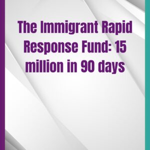 The Immigrant Rapid Response Fund: 15 million in 90 days